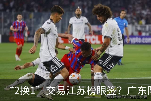 “2换1”交易江苏榜眼签？广东队有望引进曹芷豪，杜锋爱徒成筹码