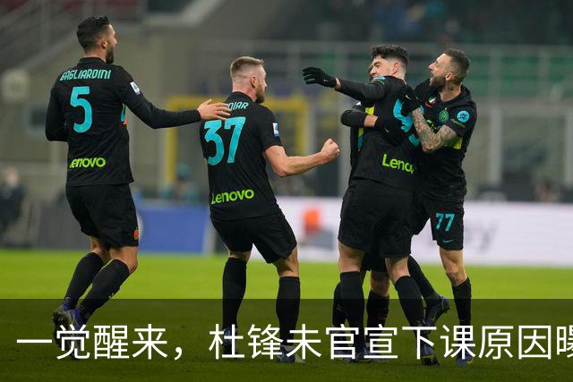一觉醒来，杜锋未官宣下课原因曝光！徐杰确定留队，陈家政好消息