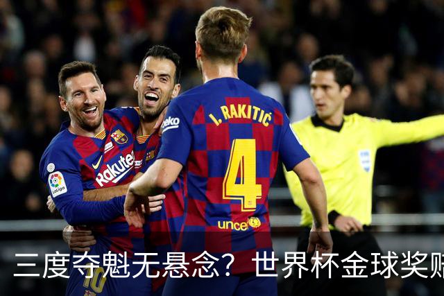三度夺魁无悬念？世界杯金球奖赔率：梅西1.12超低赔断层领跑！