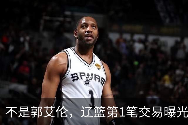 不是郭艾伦，辽篮第1笔交易曝光，20岁，后卫，国手，搭档赵继伟