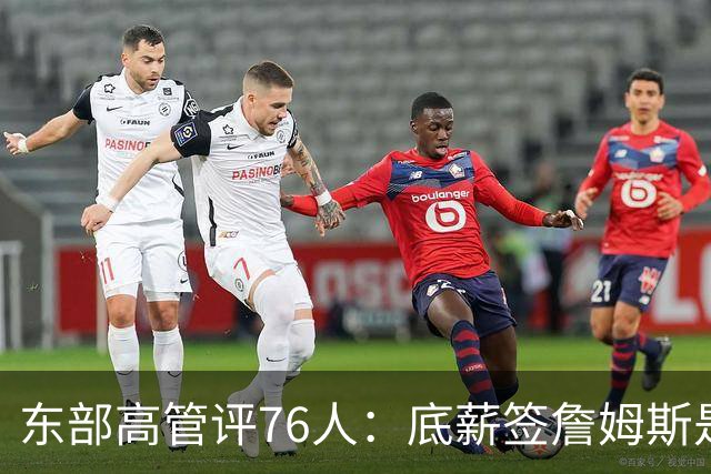 东部高管评76人：底薪签詹姆斯是神来之笔 但谁来干脏活累活？