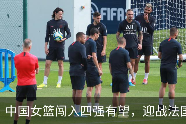 中国女篮闯入四强有望，迎战法国队