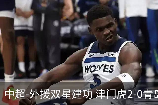 中超-外援双星建功 津门虎2-0青岛海牛逃出降级区