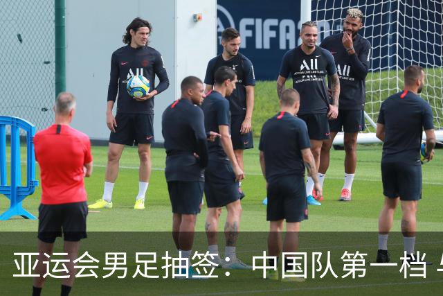 亚运会男足抽签：中国队第一档 与阿联酋伊朗朝鲜同组
