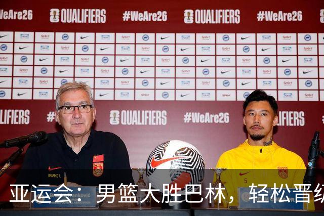 亚运会：男篮大胜巴林，轻松晋级下一轮