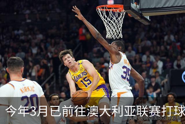 今年3月已前往澳大利亚联赛打球 记者：孙亚辉将与北京队续约2年