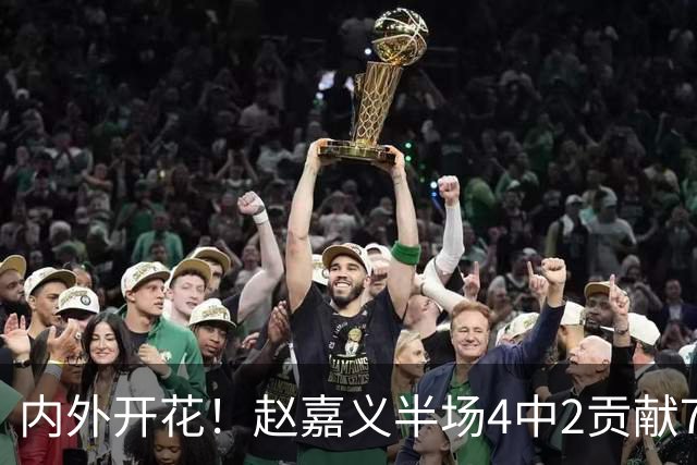 内外开花！赵嘉义半场4中2贡献7分2板 三分1中1