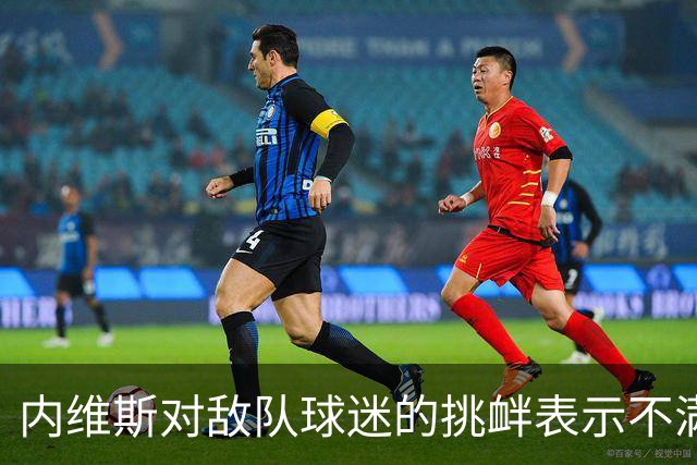 内维斯对敌队球迷的挑衅表示不满