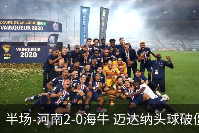 半场-河南2-0海牛 迈达纳头球破僵纳萨里奥世界波建功