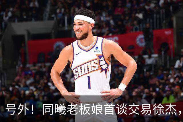 号外！同曦老板娘首谈交易徐杰，朱总冤大头？新帅已有人选！