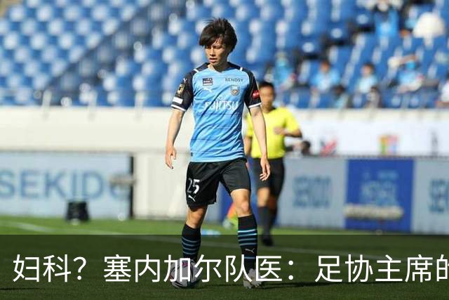 妇科？塞内加尔队医：足协主席的话令人震惊 我早有运动学位