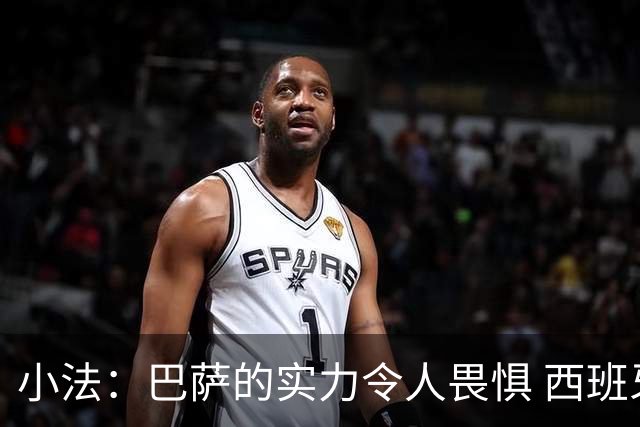 小法：巴萨的实力令人畏惧 西班牙教练值得称赞