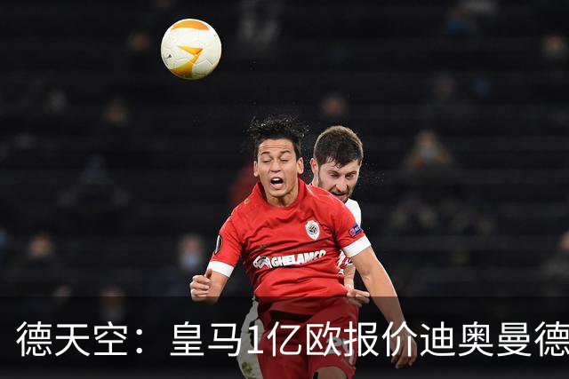 德天空：皇马1亿欧报价迪奥曼德，与利物浦一样被莱比锡拒绝