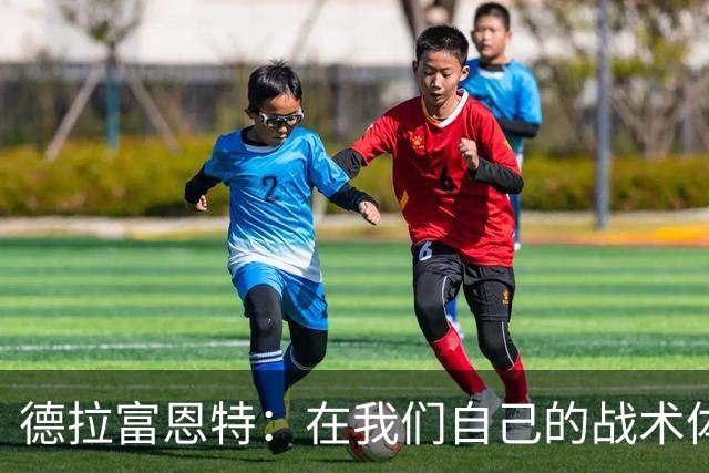 德拉富恩特：在我们自己的战术体系里，我们就是世界上最强的