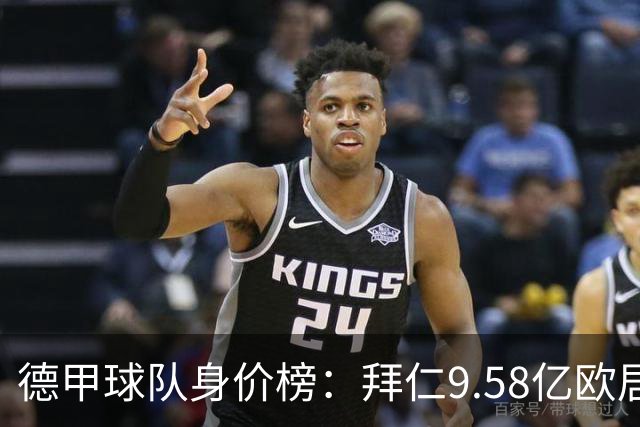 德甲球队身价榜：拜仁9.58亿欧居首，莱比锡、多特、药厂均超4亿