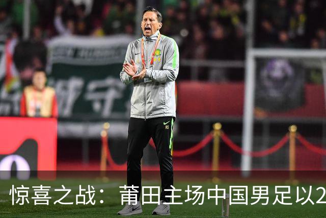 惊喜之战：莆田主场中国男足以2比1力克阿根廷青年队