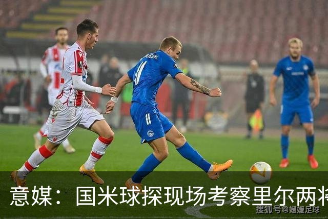 意媒：国米球探现场考察里尔两将 还要引进前锋
