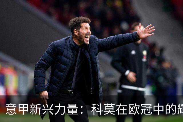 意甲新兴力量：科莫在欧冠中的辉煌表现