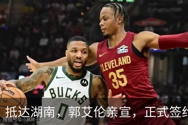 抵达湖南，郭艾伦亲宣，正式签约，新岗位曝光，杨鸣祝福