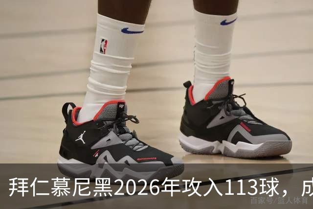 拜仁慕尼黑2026年攻入113球，成为五大联赛最高得分球队