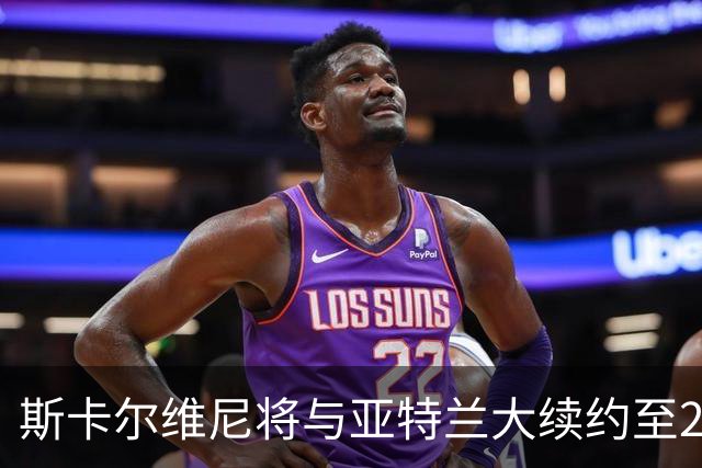 斯卡尔维尼将与亚特兰大续约至2031年并获得加薪