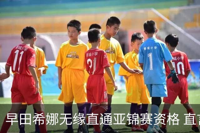 早田希娜无缘直通亚锦赛资格 直言世乒赛两负国乒终生遗憾