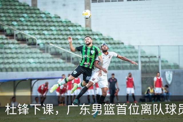 杜锋下课，广东男篮首位离队球员曝光：194公分后卫试训新军