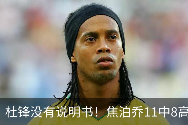 杜锋没有说明书！焦泊乔11中8高效17+9 连场获重用被郭士强激活