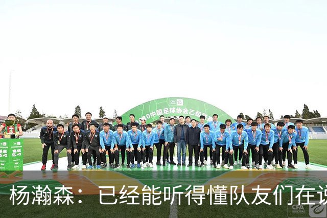 杨瀚森：已经能听得懂队友们在说什么 但在采访方面还是会差很多