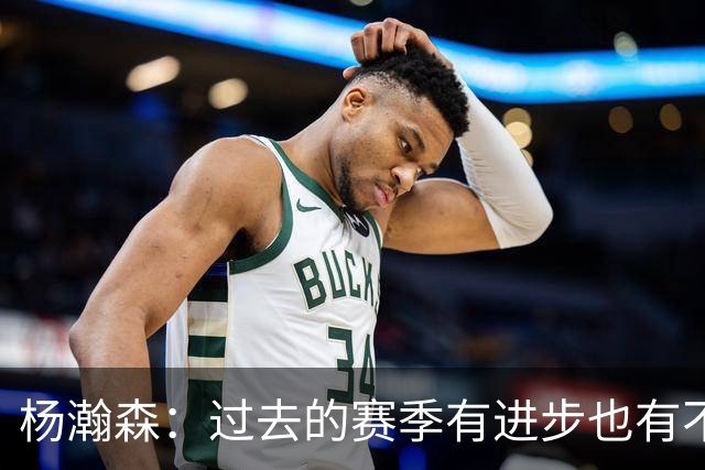 杨瀚森：过去的赛季有进步也有不足 有压力就有动力 期待为国效力