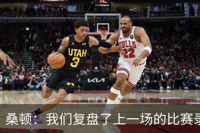 桑顿：我们复盘了上一场的比赛录像 本场拉满了比赛强度