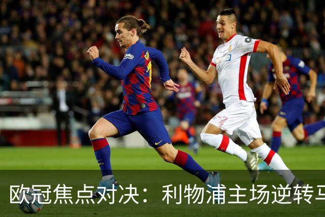 欧冠焦点对决：利物浦主场逆转马竞 实现连胜