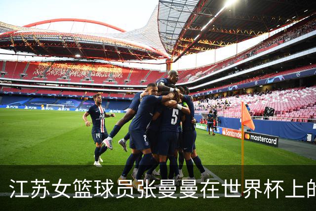 江苏女篮球员张曼曼在世界杯上的崛起与质疑