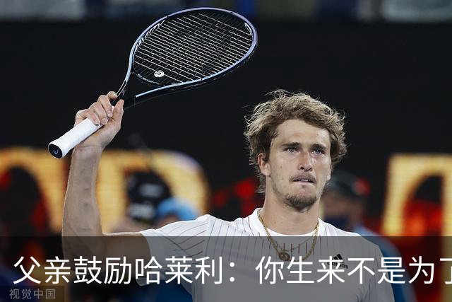 父亲鼓励哈莱利：你生来不是为了停下脚步，而是为了达到目标
