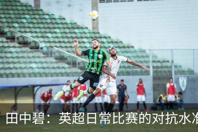 田中碧：英超日常比赛的对抗水准，堪比世界杯与欧冠