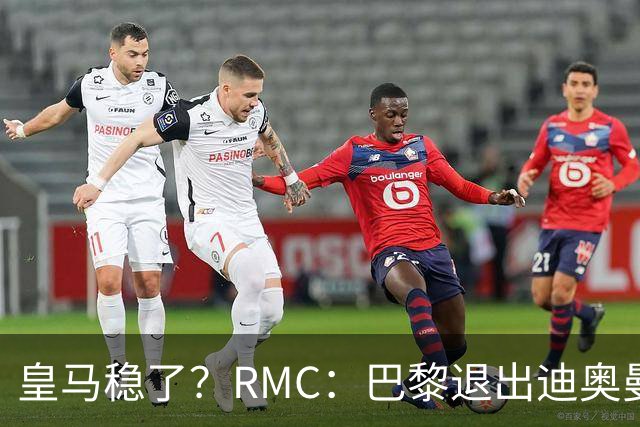 皇马稳了？RMC：巴黎退出迪奥曼德争夺战！他们拒绝支付过高价格