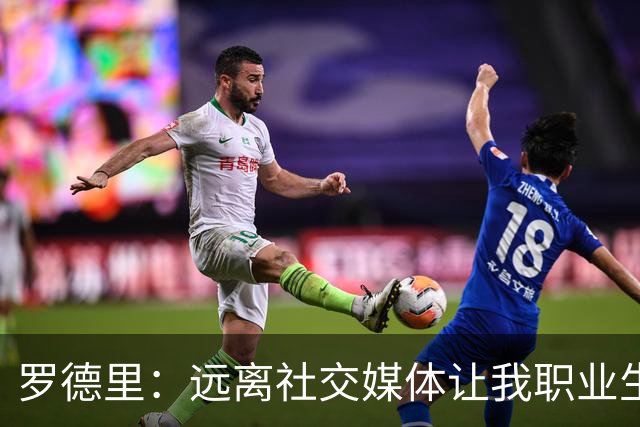 罗德里：远离社交媒体让我职业生涯大有裨益