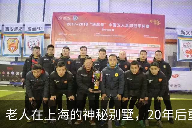 老人在上海的神秘别墅，20年后重返故地的惊奇