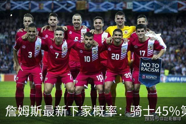 詹姆斯最新下家概率：骑士45%第一 勇士第二