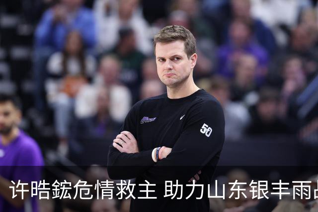 许晧鋐危情救主 助力山东银丰雨战大捷