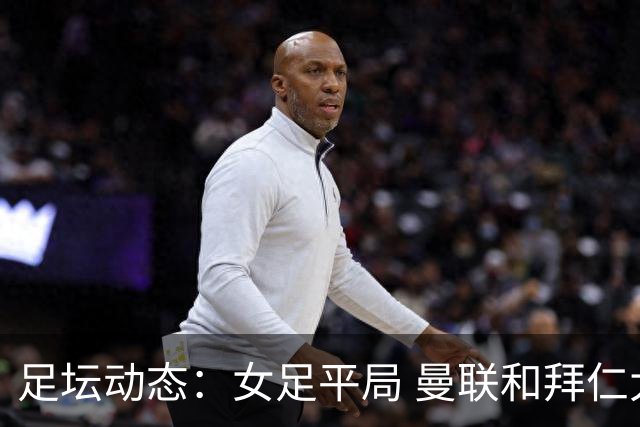 足坛动态：女足平局 曼联和拜仁大胜