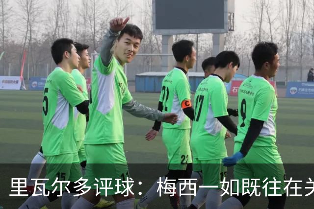 里瓦尔多评球：梅西一如既往在关键时刻挺身而出，参与两粒进球