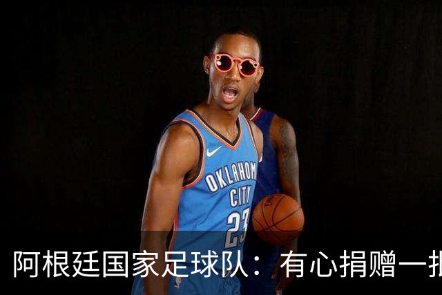 阿根廷国家足球队：有心捐赠一批物资助力广西洪水灾后恢复建设，包括水杯、毛巾、服装、背包等，以此回馈中国球迷支持