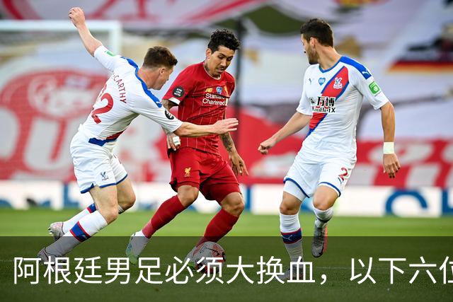 阿根廷男足必须大换血，以下六位新星，该尽早提拔上位撑起球队未来