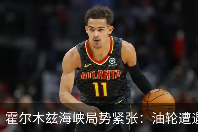 霍尔木兹海峡局势紧张：油轮遭遇爆炸，原因各方说法不一