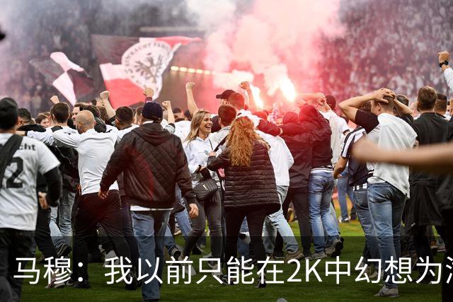 马穆：我以前只能在2K中幻想为湖人效力 梦想成真我真的太激动了