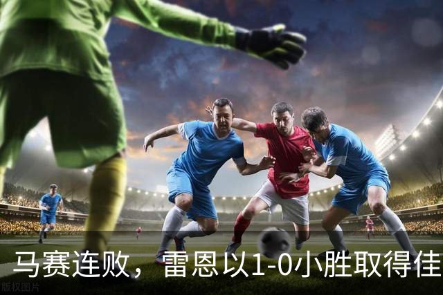 马赛连败，雷恩以1-0小胜取得佳绩