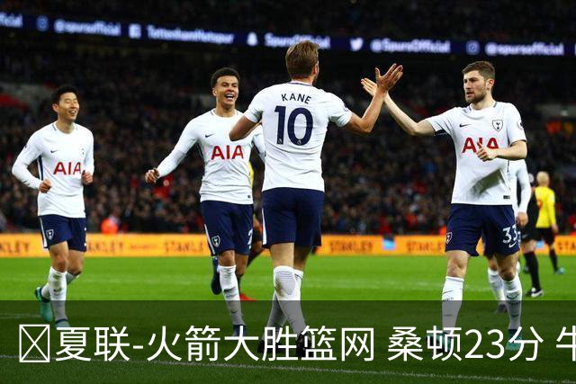 🏀夏联-火箭大胜篮网 桑顿23分 牛顿20+6 杰明21分