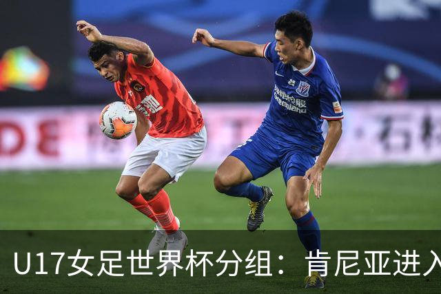 U17女足世界杯分组：肯尼亚进入E组，与中国、美国、萨摩亚同组